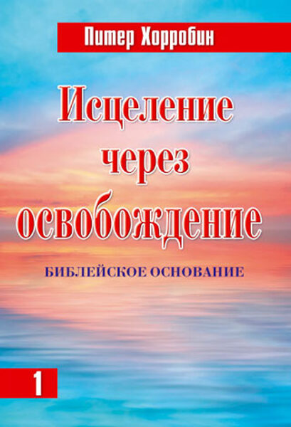 “Исцеление через освобождение. Библейское основание” (1 том)